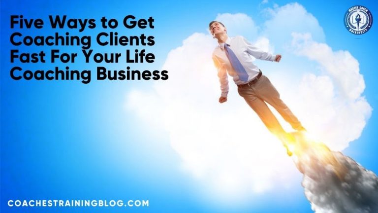 Five Ways to Get Coaching Clients Fast For Your Life Coaching Business